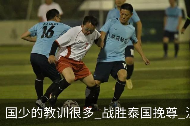 国少的教训很多 战胜泰国挽尊 江志钦表现抢眼